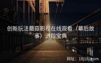 创新玩法蘑菇影视在线观看（幕后故事）进阶宝典