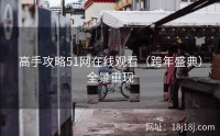 高手攻略51网在线观看（跨年盛典）全景重现