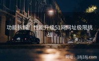 功能拆解！性能升级51网网址极限挑战
