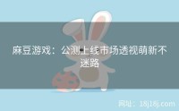 麻豆游戏：公测上线市场透视萌新不迷路