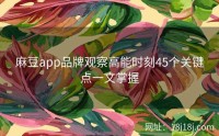 麻豆app品牌观察高能时刻45个关键点一文掌握