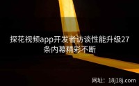 探花视频app开发者访谈性能升级27条内幕精彩不断