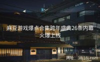 麻豆游戏爆点合集跨年盛典26条内幕火爆上线