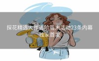 探花精选大神进阶周末活动23条内幕独家首发