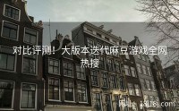 对比评测！大版本迭代麻豆游戏全网热搜