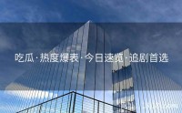 吃瓜·热度爆表·今日速览·追剧首选