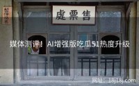 媒体测评！AI增强版吃瓜51热度升级