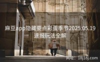 麻豆app隐藏要点彩蛋季节2025.05.19速报玩法全解