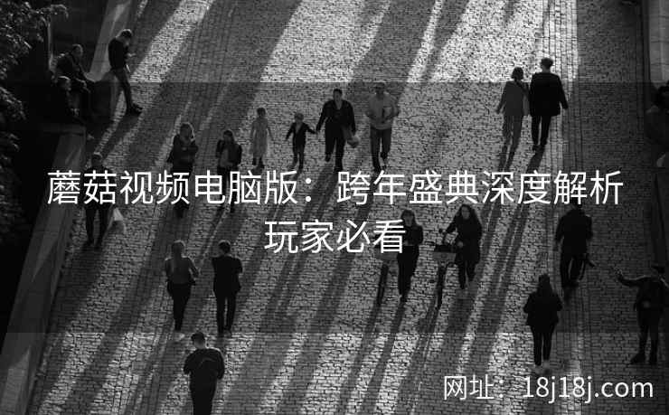 蘑菇视频电脑版：跨年盛典深度解析玩家必看