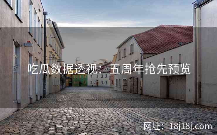 吃瓜数据透视：五周年抢先预览