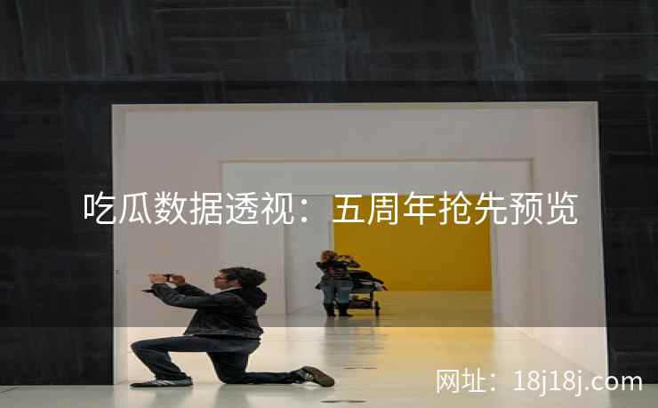 吃瓜数据透视：五周年抢先预览