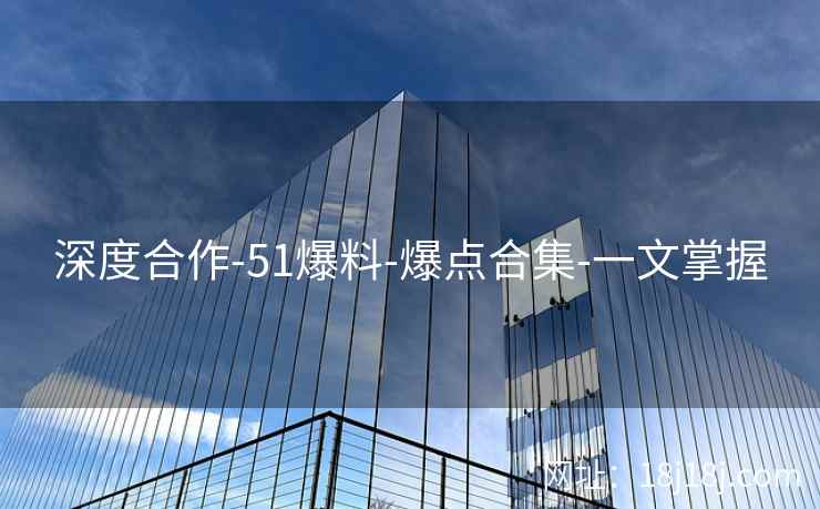 深度合作-51爆料-爆点合集-一文掌握