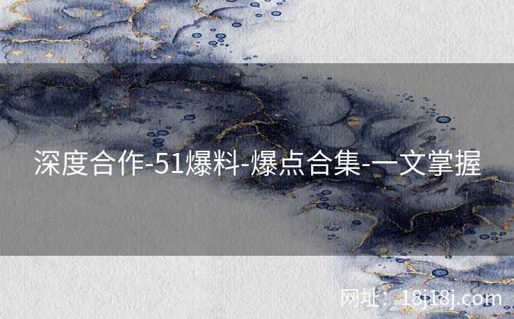 深度合作-51爆料-爆点合集-一文掌握