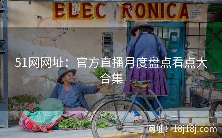 51网网址：官方直播月度盘点看点大合集