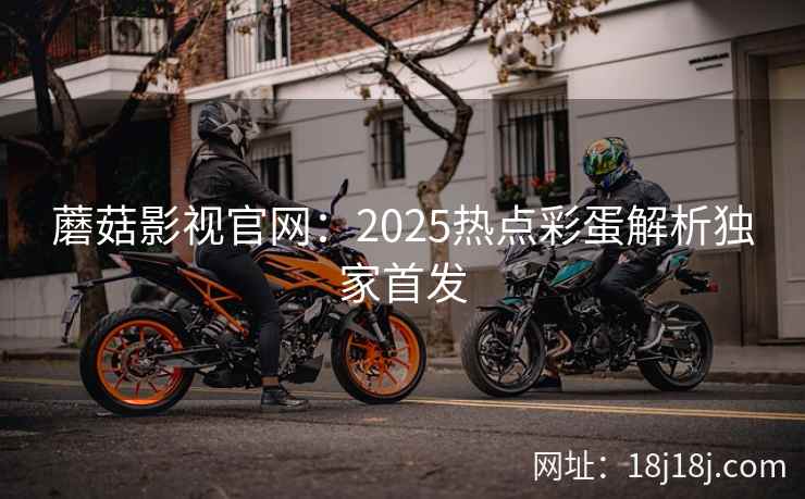 蘑菇影视官网：2025热点彩蛋解析独家首发