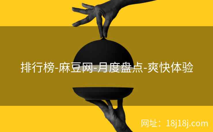 排行榜-麻豆网-月度盘点-爽快体验