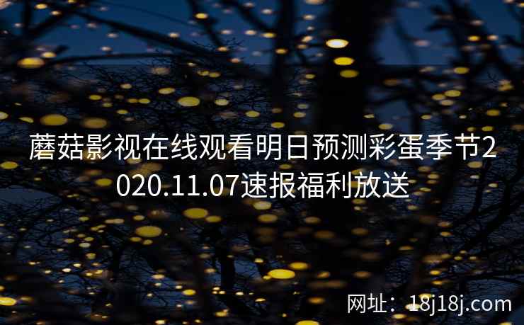 蘑菇影视在线观看明日预测彩蛋季节2020.11.07速报福利放送