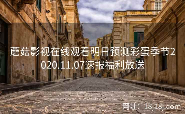 蘑菇影视在线观看明日预测彩蛋季节2020.11.07速报福利放送