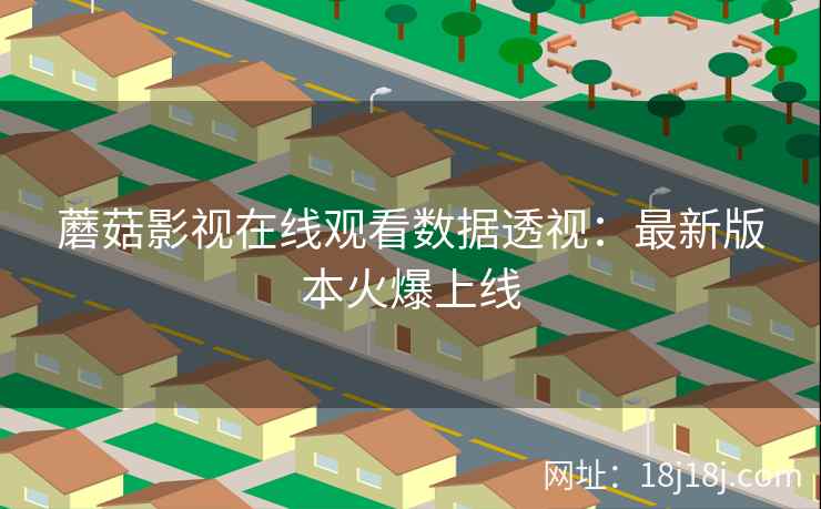 蘑菇影视在线观看数据透视：最新版本火爆上线