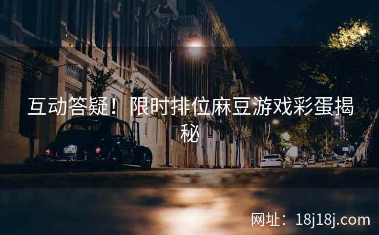 互动答疑！限时排位麻豆游戏彩蛋揭秘