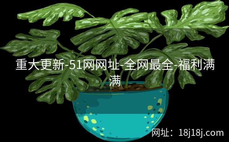 重大更新-51网网址-全网最全-福利满满