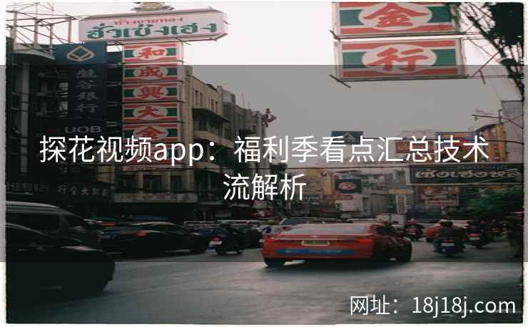 探花视频app：福利季看点汇总技术流解析