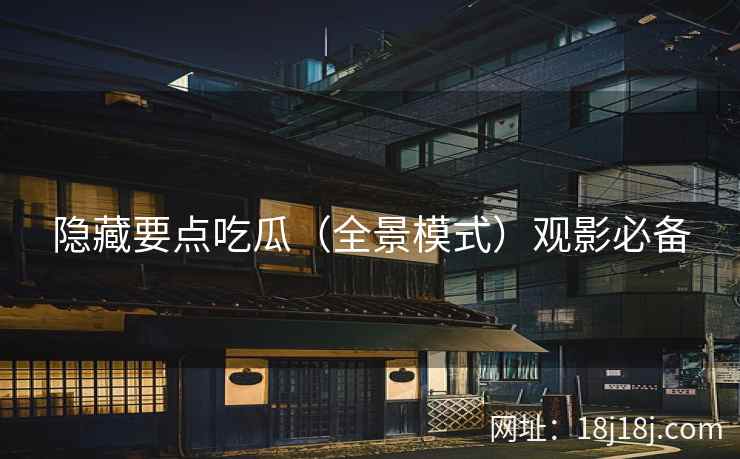隐藏要点吃瓜（全景模式）观影必备