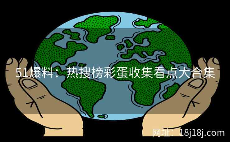 51爆料：热搜榜彩蛋收集看点大合集