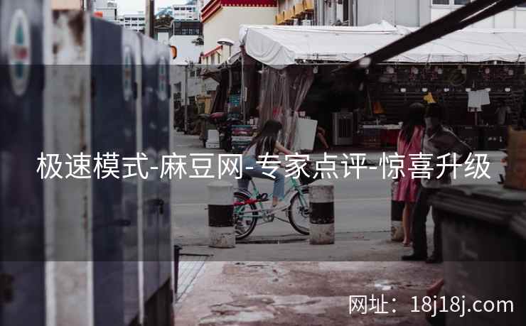 极速模式-麻豆网-专家点评-惊喜升级