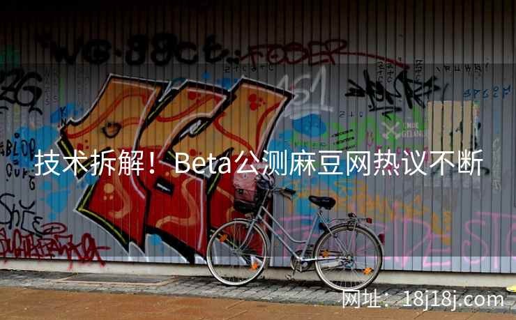 技术拆解！Beta公测麻豆网热议不断