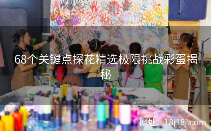 68个关键点探花精选极限挑战彩蛋揭秘