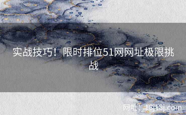 实战技巧！限时排位51网网址极限挑战