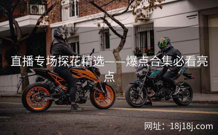 直播专场探花精选——爆点合集必看亮点