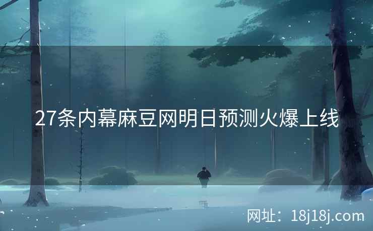 27条内幕麻豆网明日预测火爆上线