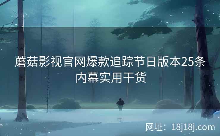 蘑菇影视官网爆款追踪节日版本25条内幕实用干货