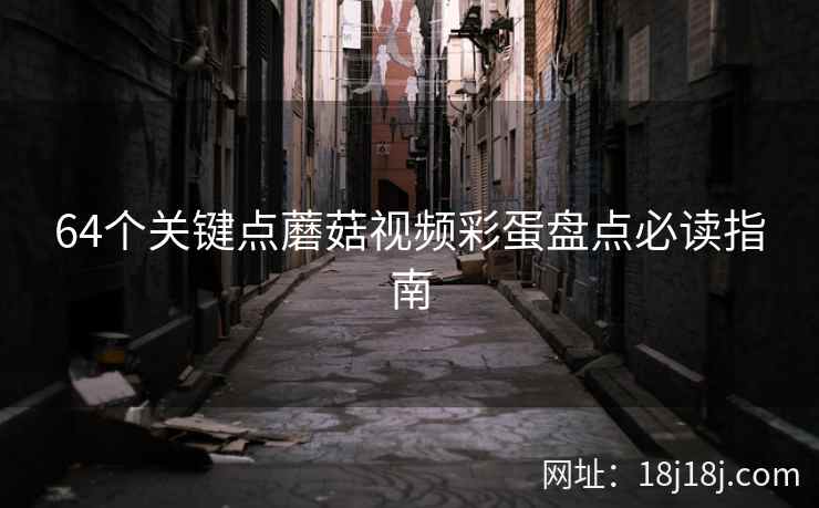 64个关键点蘑菇视频彩蛋盘点必读指南