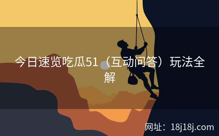今日速览吃瓜51（互动问答）玩法全解