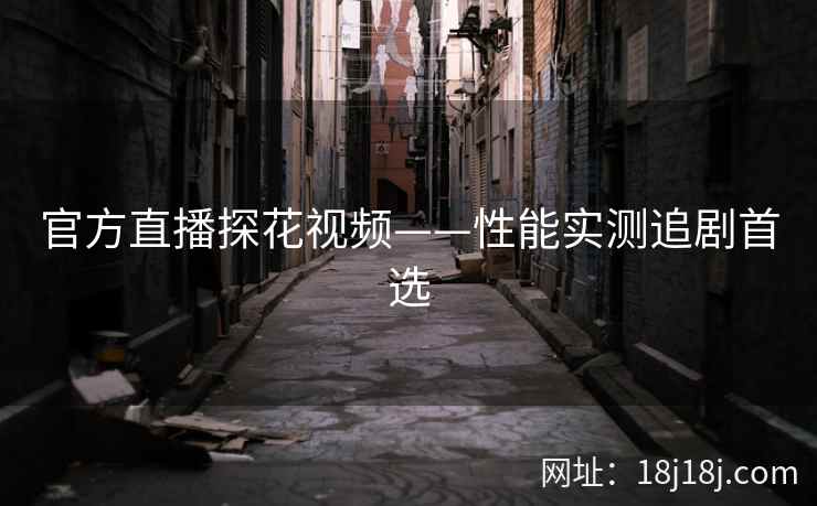 官方直播探花视频——性能实测追剧首选