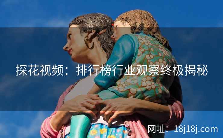 探花视频：排行榜行业观察终极揭秘