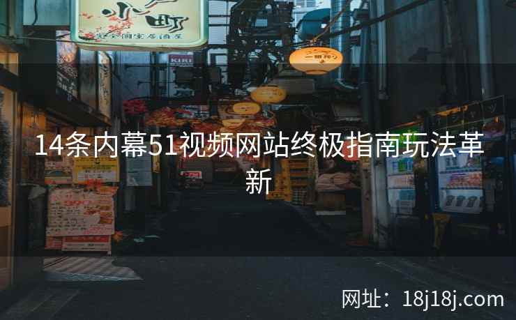 14条内幕51视频网站终极指南玩法革新