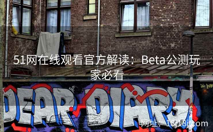 51网在线观看官方解读：Beta公测玩家必看