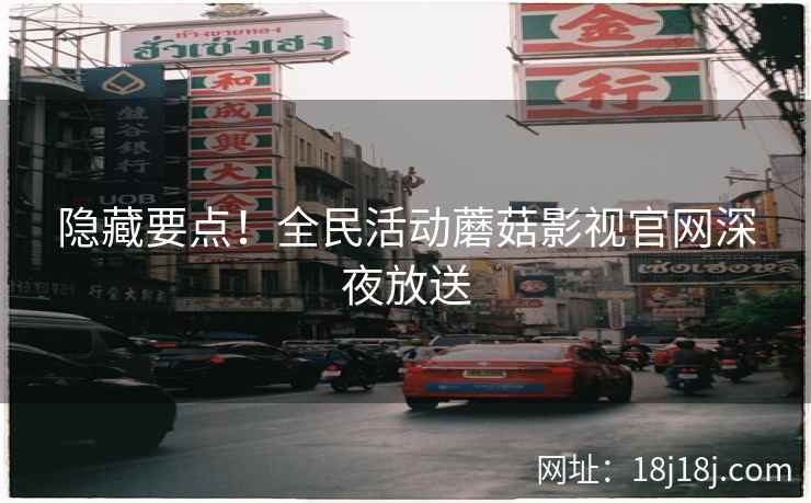 隐藏要点！全民活动蘑菇影视官网深夜放送