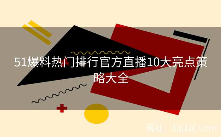 51爆料热门排行官方直播10大亮点策略大全