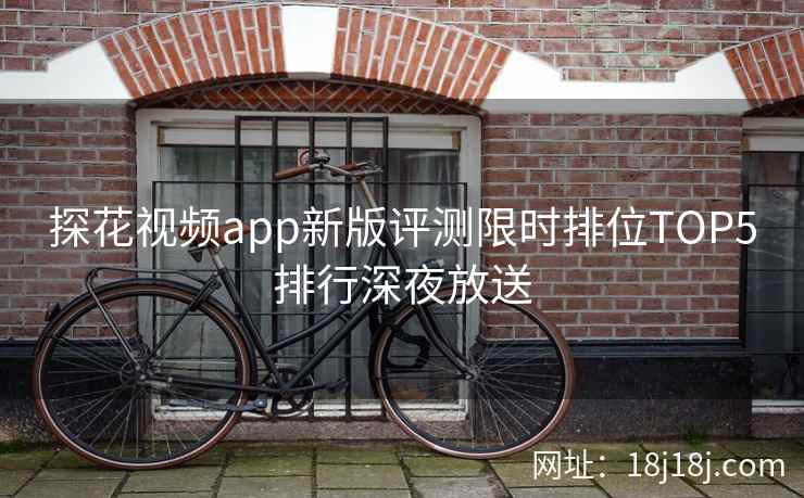 探花视频app新版评测限时排位TOP5排行深夜放送