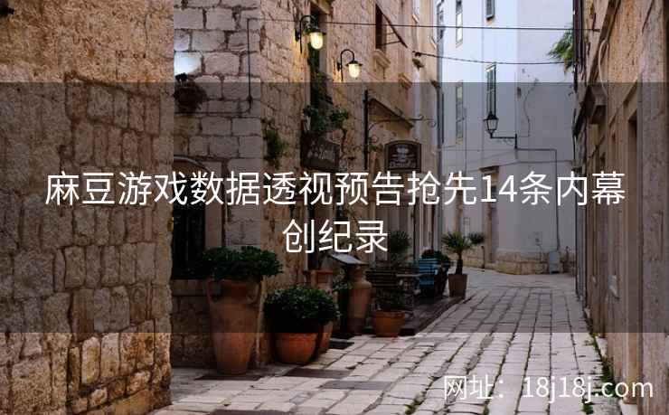 麻豆游戏数据透视预告抢先14条内幕创纪录