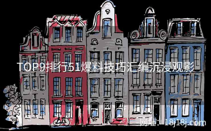 TOP9排行51爆料技巧汇编沉浸观影