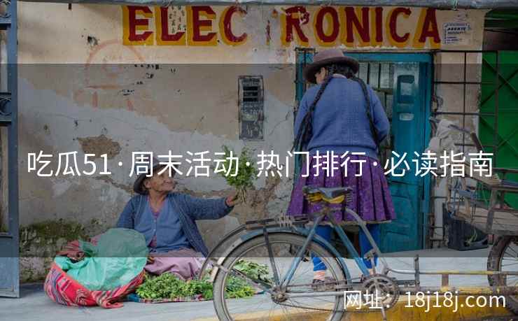 吃瓜51·周末活动·热门排行·必读指南