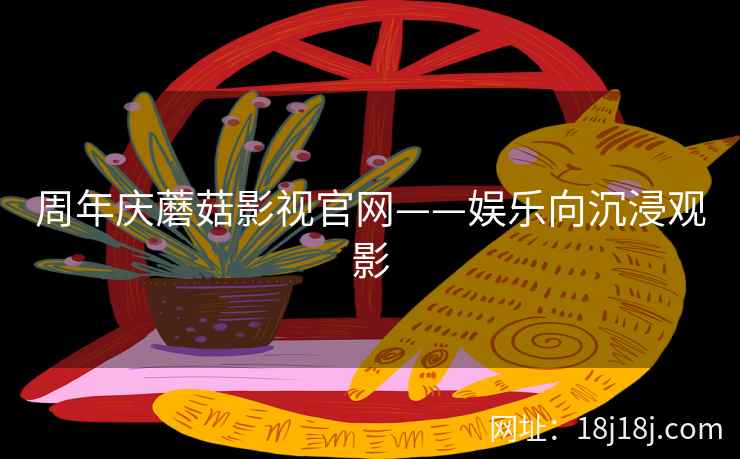 周年庆蘑菇影视官网——娱乐向沉浸观影