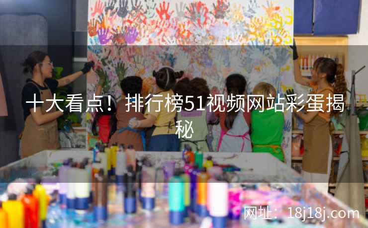十大看点！排行榜51视频网站彩蛋揭秘