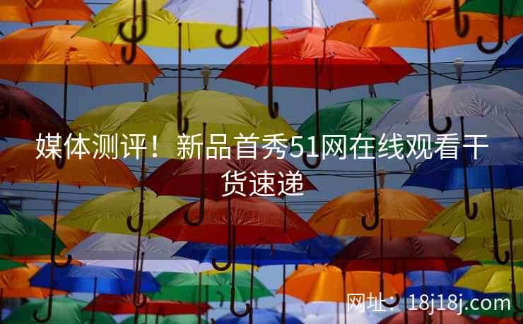 媒体测评！新品首秀51网在线观看干货速递